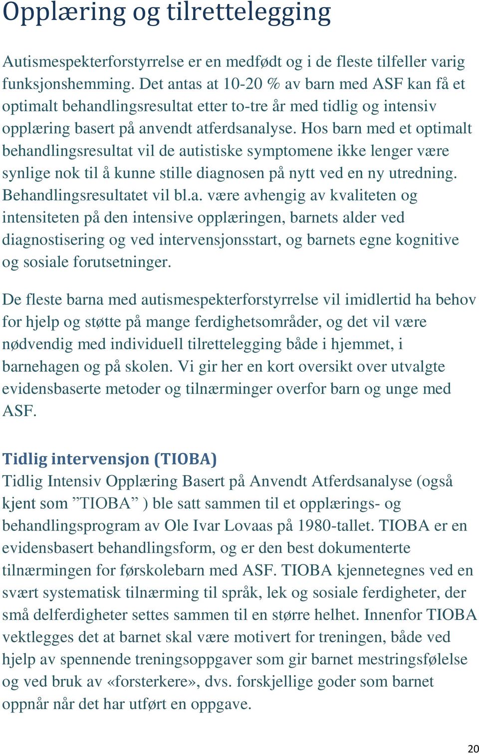 Hos barn med et optimalt behandlingsresultat vil de autistiske symptomene ikke lenger være synlige nok til å kunne stille diagnosen på nytt ved en ny utredning. Behandlingsresultatet vil bl.a. være avhengig av kvaliteten og intensiteten på den intensive opplæringen, barnets alder ved diagnostisering og ved intervensjonsstart, og barnets egne kognitive og sosiale forutsetninger.