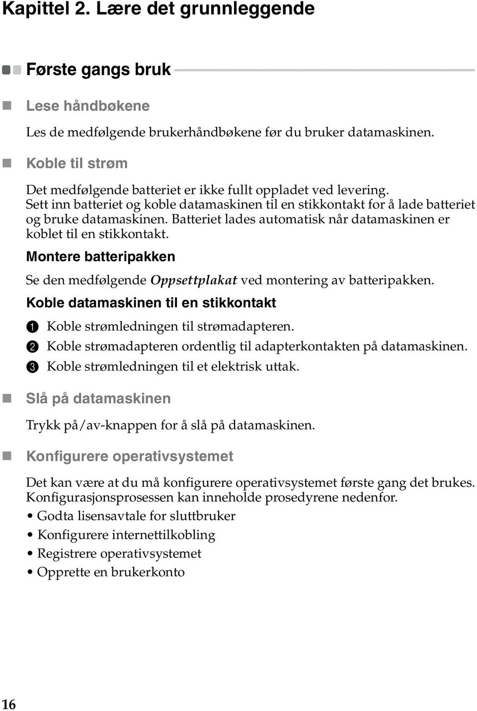 - - - Lese håndbøkene Les de medfølgende brukerhåndbøkene før du bruker datamaskinen. Koble til strøm Det medfølgende batteriet er ikke fullt oppladet ved levering.