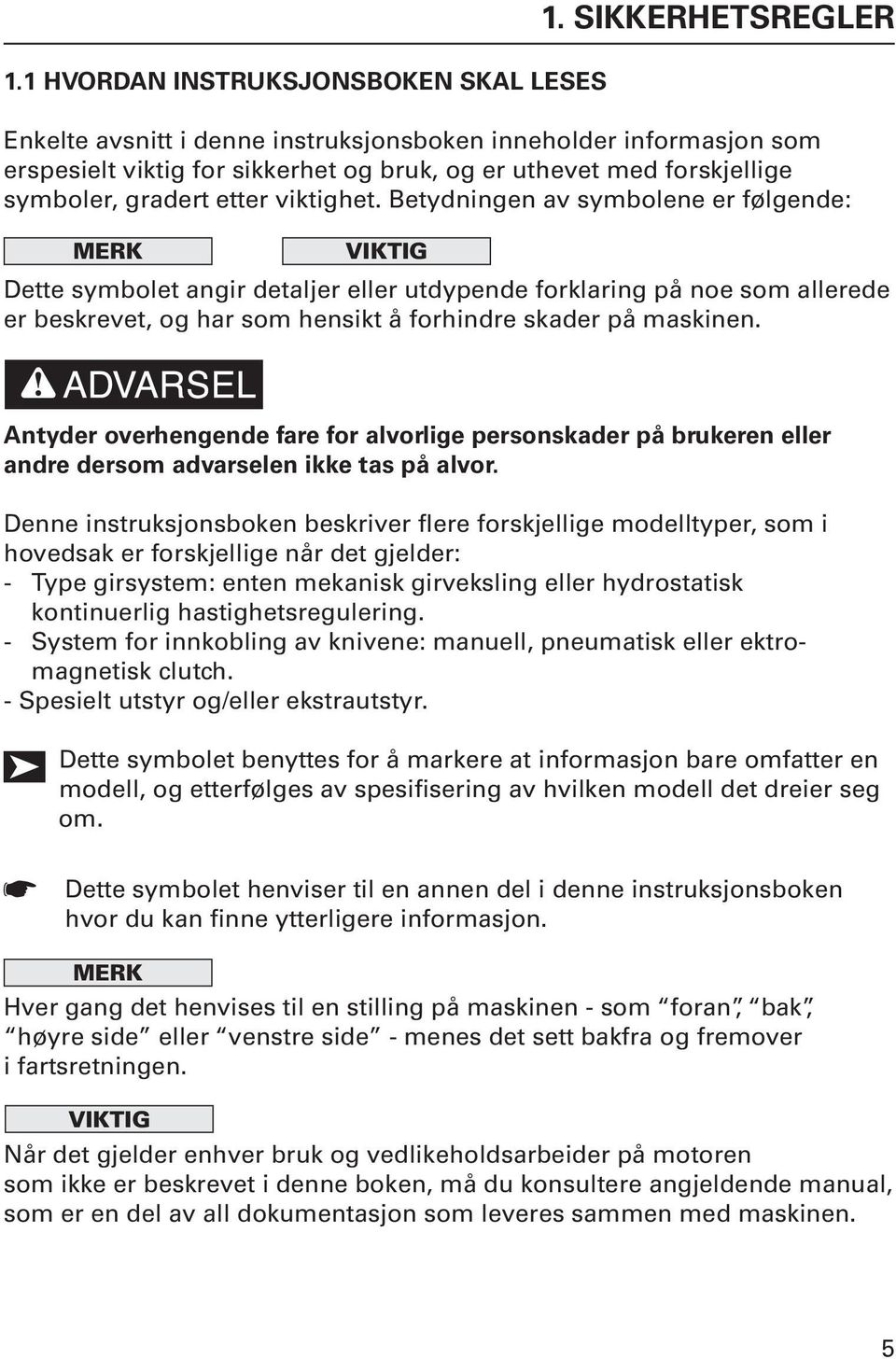 Betydningen av symbolene er følgende: MERK VIKTIG Dette symbolet angir detaljer eller utdypende forklaring på noe som allerede er beskrevet, og har som hensikt å forhindre skader på maskinen.