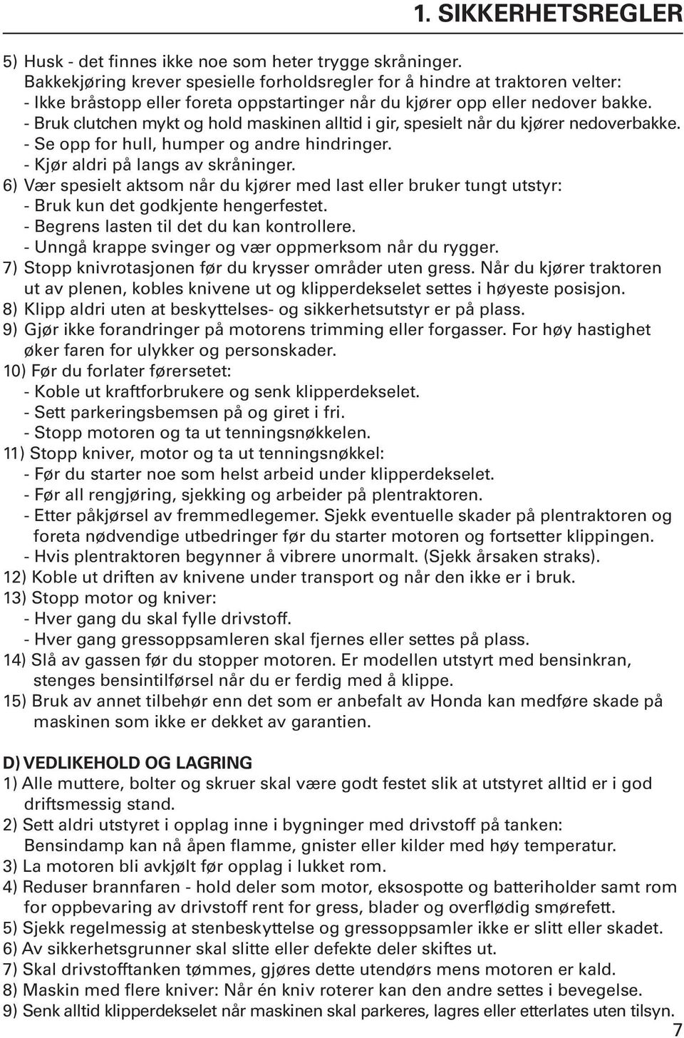 - Bruk clutchen mykt og hold maskinen alltid i gir, spesielt når du kjører nedoverbakke. - Se opp for hull, humper og andre hindringer. - Kjør aldri på langs av skråninger.