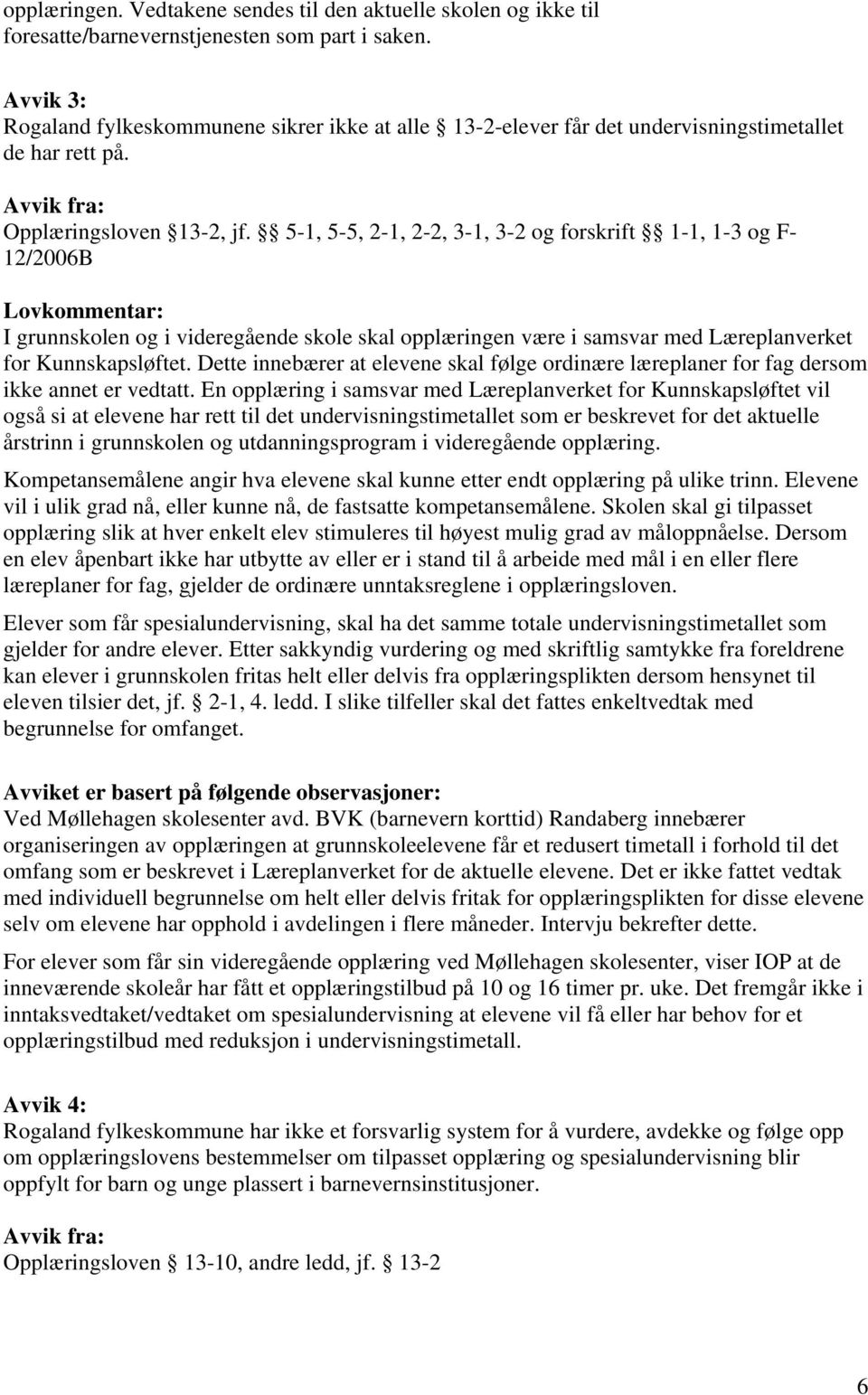 5-1, 5-5, 2-1, 2-2, 3-1, 3-2 og forskrift 1-1, 1-3 og F- 12/2006B Lovkommentar: I grunnskolen og i videregående skole skal opplæringen være i samsvar med Læreplanverket for Kunnskapsløftet.