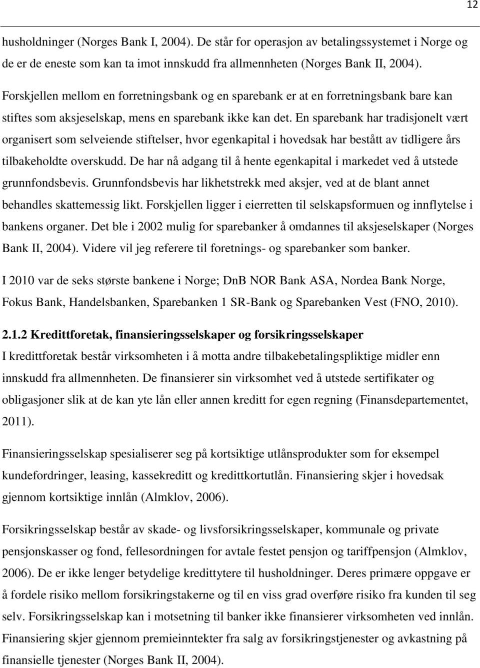 En sparebank har tradisjonelt vært organisert som selveiende stiftelser, hvor egenkapital i hovedsak har bestått av tidligere års tilbakeholdte overskudd.