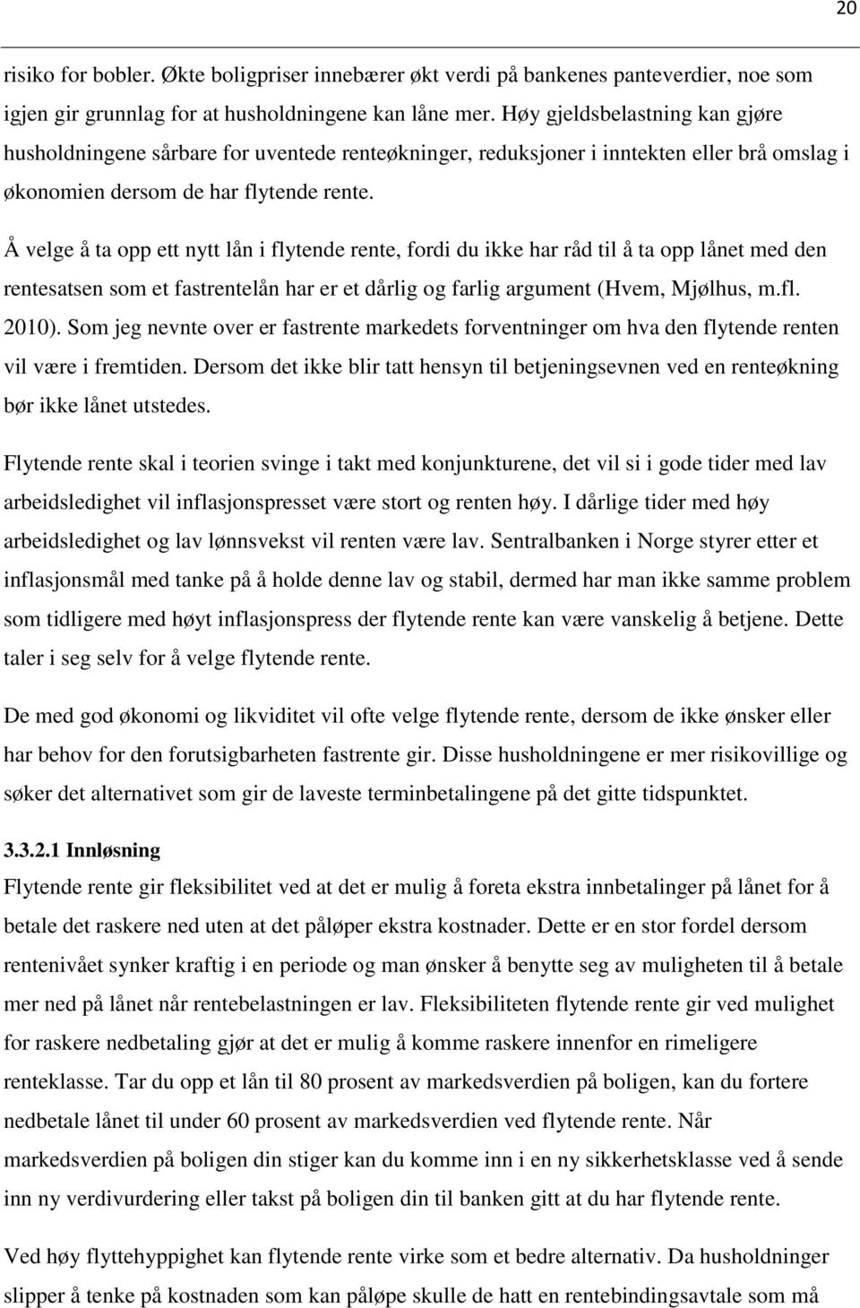 Å velge å ta opp ett nytt lån i flytende rente, fordi du ikke har råd til å ta opp lånet med den rentesatsen som et fastrentelån har er et dårlig og farlig argument (Hvem, Mjølhus, m.fl. 2010).