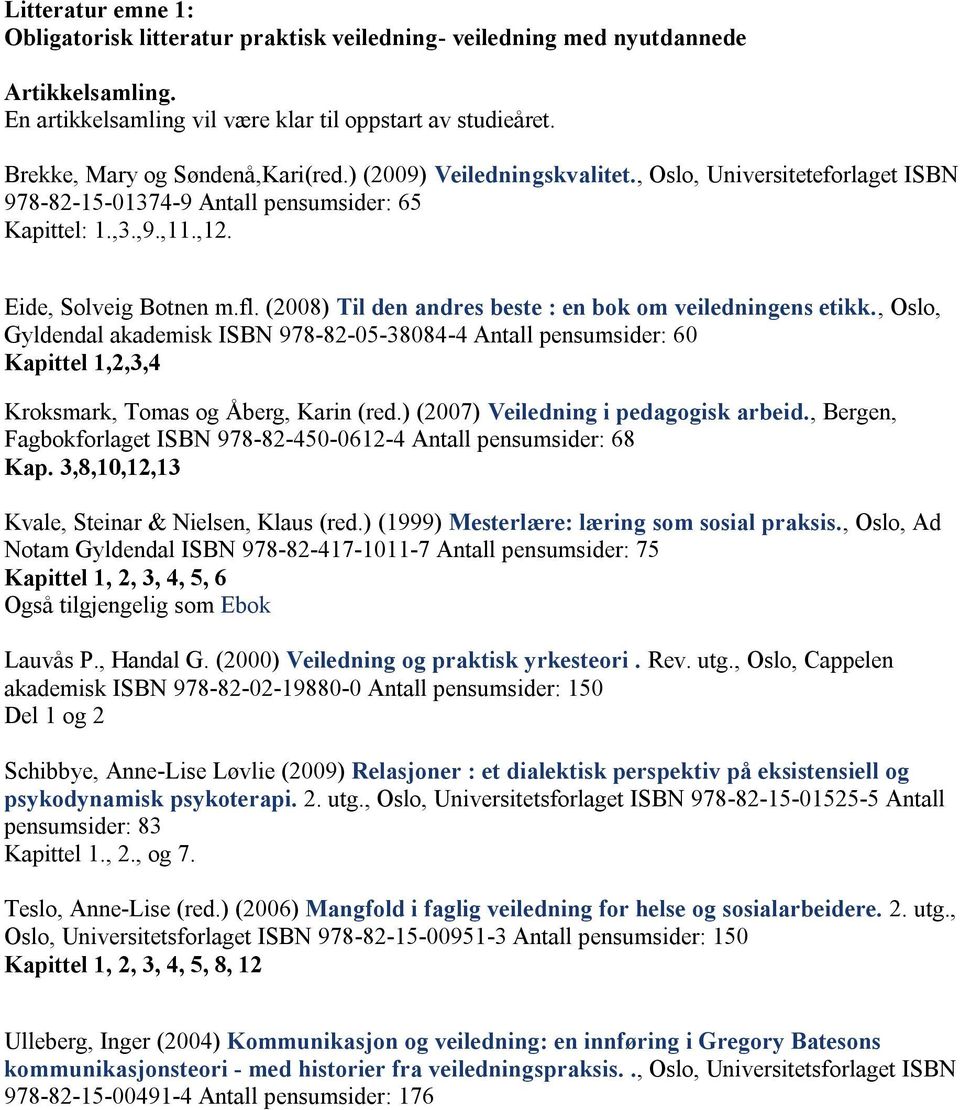 (2008) Til den andres beste : en bok om veiledningens etikk., Oslo, Gyldendal akademisk ISBN 978-82-05-38084-4 Antall pensumsider: 60 Kapittel 1,2,3,4 Kroksmark, Tomas og Åberg, Karin (red.