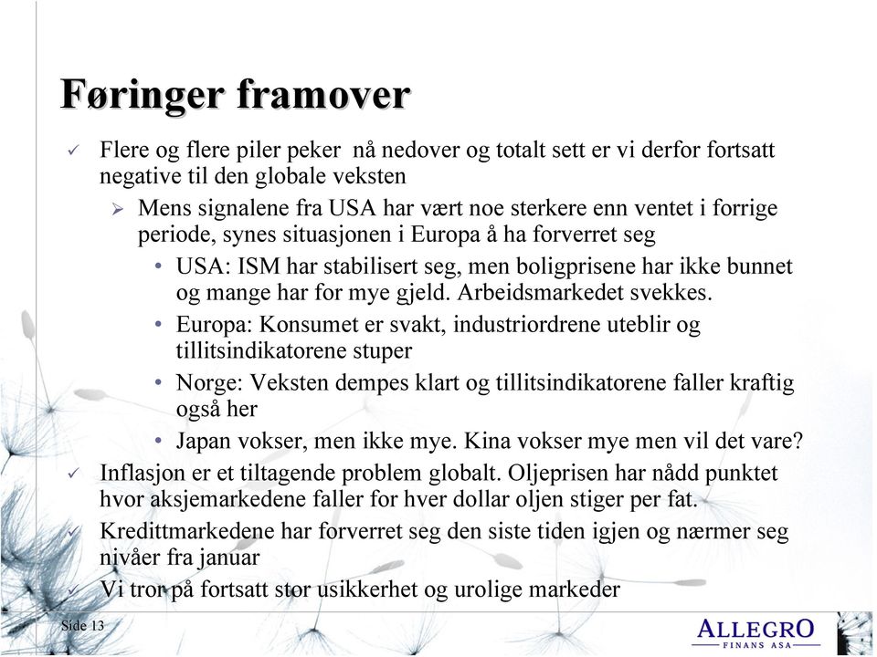 Europa: Konsumet er svakt, industriordrene uteblir og tillitsindikatorene stuper Norge: Veksten dempes klart og tillitsindikatorene faller kraftig også her Japan vokser, men ikke mye.