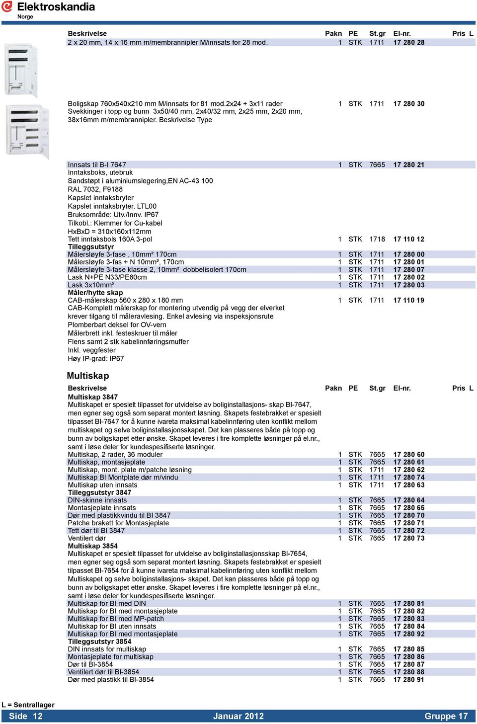 Beskrivelse Type Innsats til B-I 7647 1 STK 7665 17 280 21 Inntaksboks, utebruk Sandstøpt i aluminiumslegering,en AC-43 100 RAL 7032, F9188 Kapslet inntaksbryter Kapslet inntaksbryter.