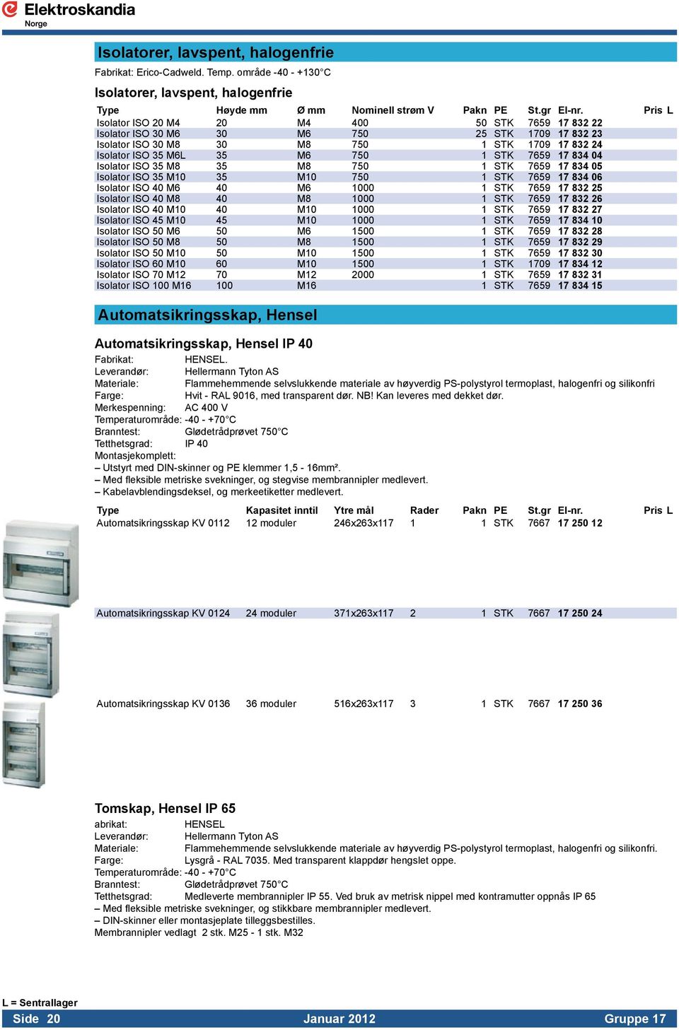 17 834 04 Isolator ISO 35 M8 35 M8 750 1 STK 7659 17 834 05 Isolator ISO 35 M10 35 M10 750 1 STK 7659 17 834 06 Isolator ISO 40 M6 40 M6 1000 1 STK 7659 17 832 25 Isolator ISO 40 M8 40 M8 1000 1 STK