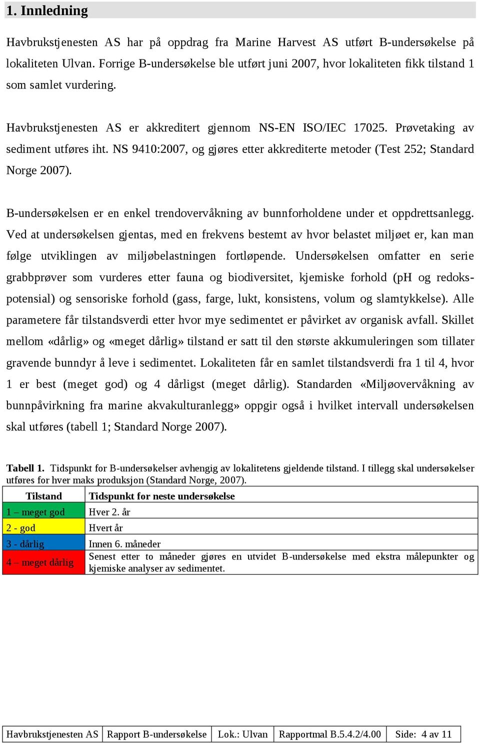 Prøvetaking av sediment utføres iht. NS 9410:2007, og gjøres etter akkrediterte metoder (Test 252; Standard Norge 2007).