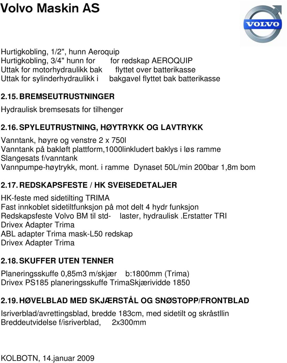 SPYLEUTRUSTNING, HØYTRYKK OG LAVTRYKK Vanntank, høyre og venstre 2 x 750l Vanntank på bakløft plattform,1000linkludert baklys i løs ramme Slangesats f/vanntank Vannpumpe-høytrykk, mont.