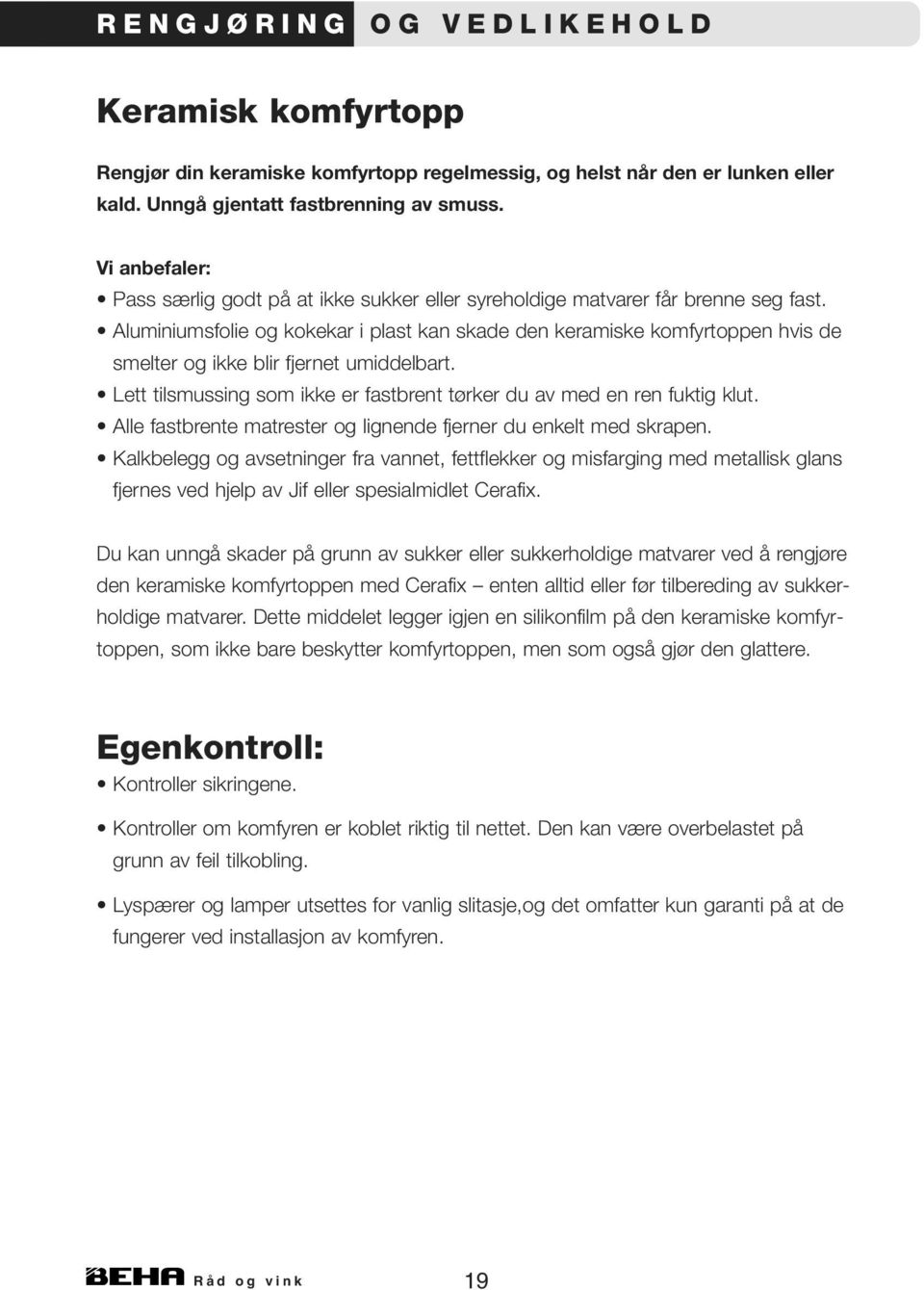 Aluminiumsfolie og kokekar i plast kan skade den keramiske komfyrtoppen hvis de smelter og ikke blir fjernet umiddelbart. Lett tilsmussing som ikke er fastbrent tørker du av med en ren fuktig klut.