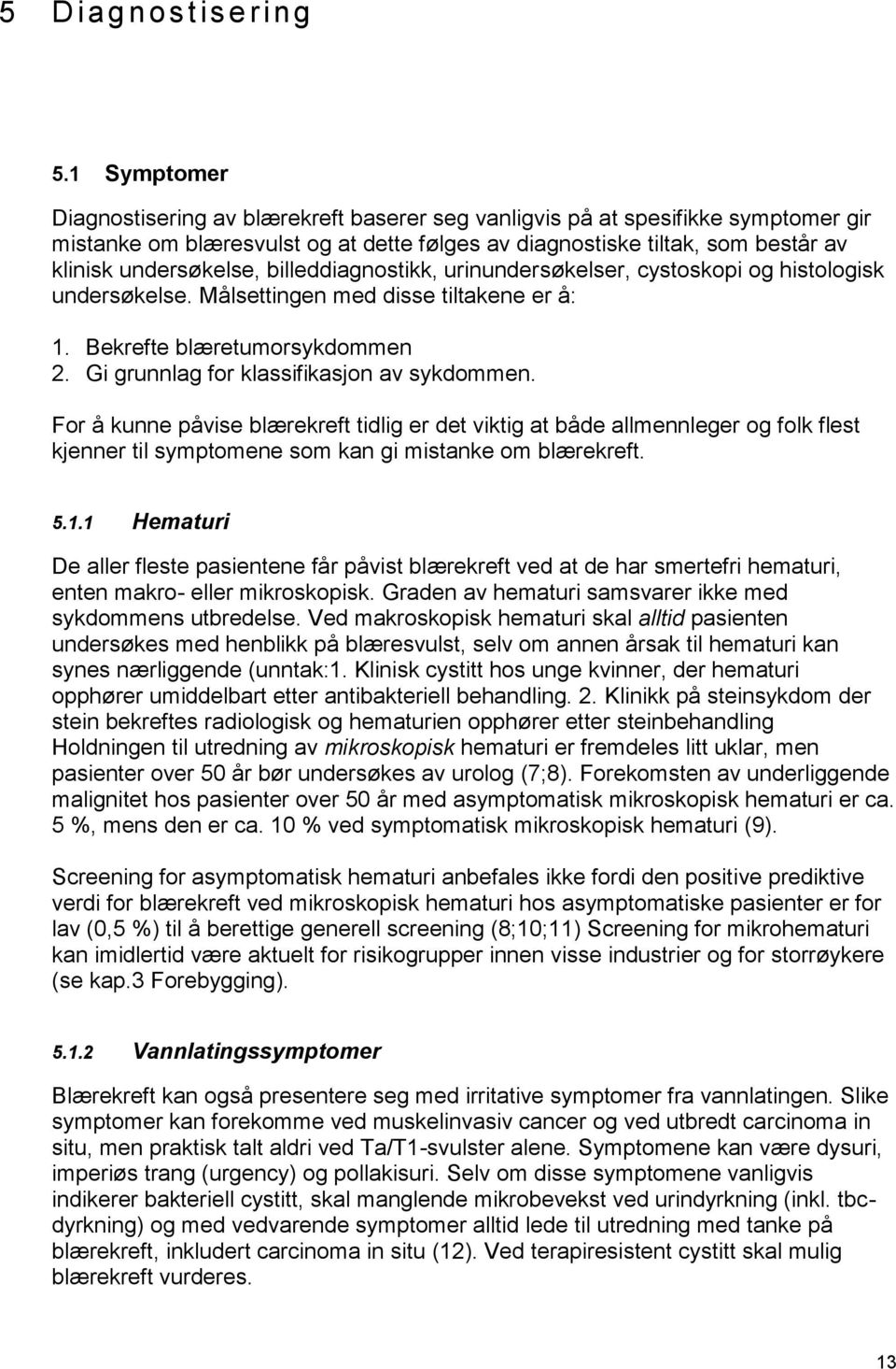 billeddiagnostikk, urinundersøkelser, cystoskopi og histologisk undersøkelse. Målsettingen med disse tiltakene er å: 1. Bekrefte blæretumorsykdommen 2. Gi grunnlag for klassifikasjon av sykdommen.