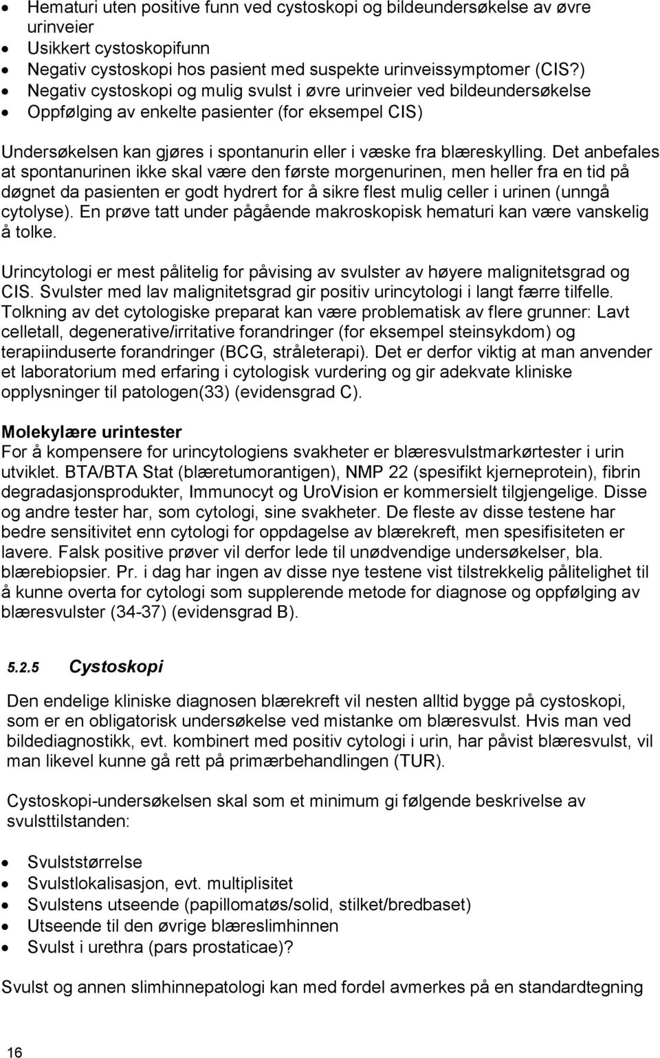 Det anbefales at spontanurinen ikke skal være den første morgenurinen, men heller fra en tid på døgnet da pasienten er godt hydrert for å sikre flest mulig celler i urinen (unngå cytolyse).