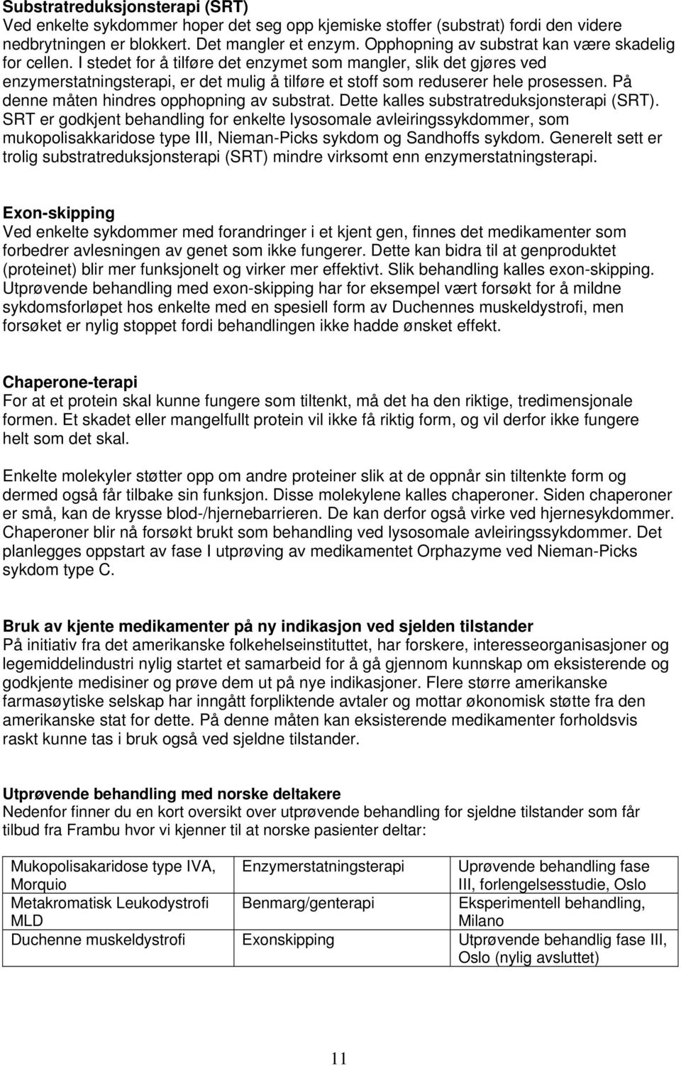 I stedet for å tilføre det enzymet som mangler, slik det gjøres ved enzymerstatningsterapi, er det mulig å tilføre et stoff som reduserer hele prosessen. På denne måten hindres opphopning av substrat.