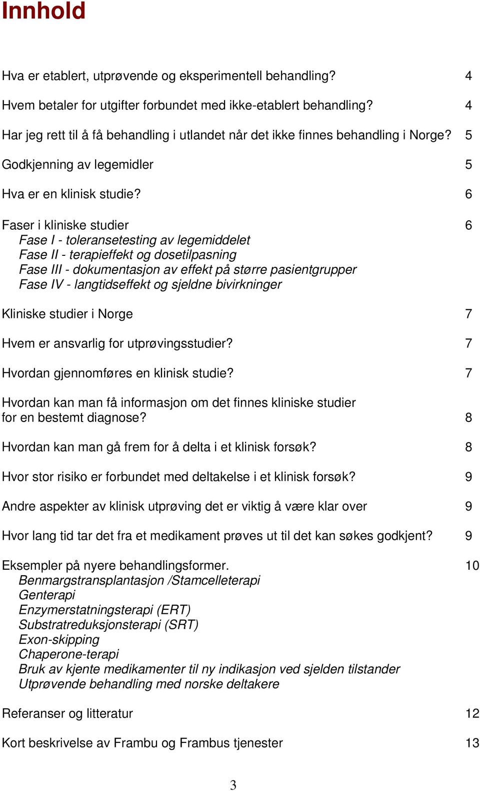 6 Faser i kliniske studier 6 Fase I - toleransetesting av legemiddelet Fase II - terapieffekt og dosetilpasning Fase III - dokumentasjon av effekt på større pasientgrupper Fase IV - langtidseffekt og