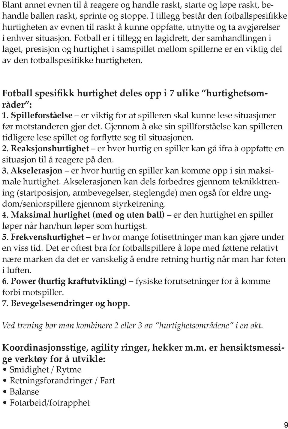 Fotball er i tillegg en lagidrett, der samhandlingen i laget, presisjon og hurtighet i samspillet mellom spillerne er en viktig del av den fotballspesifikke hurtigheten.