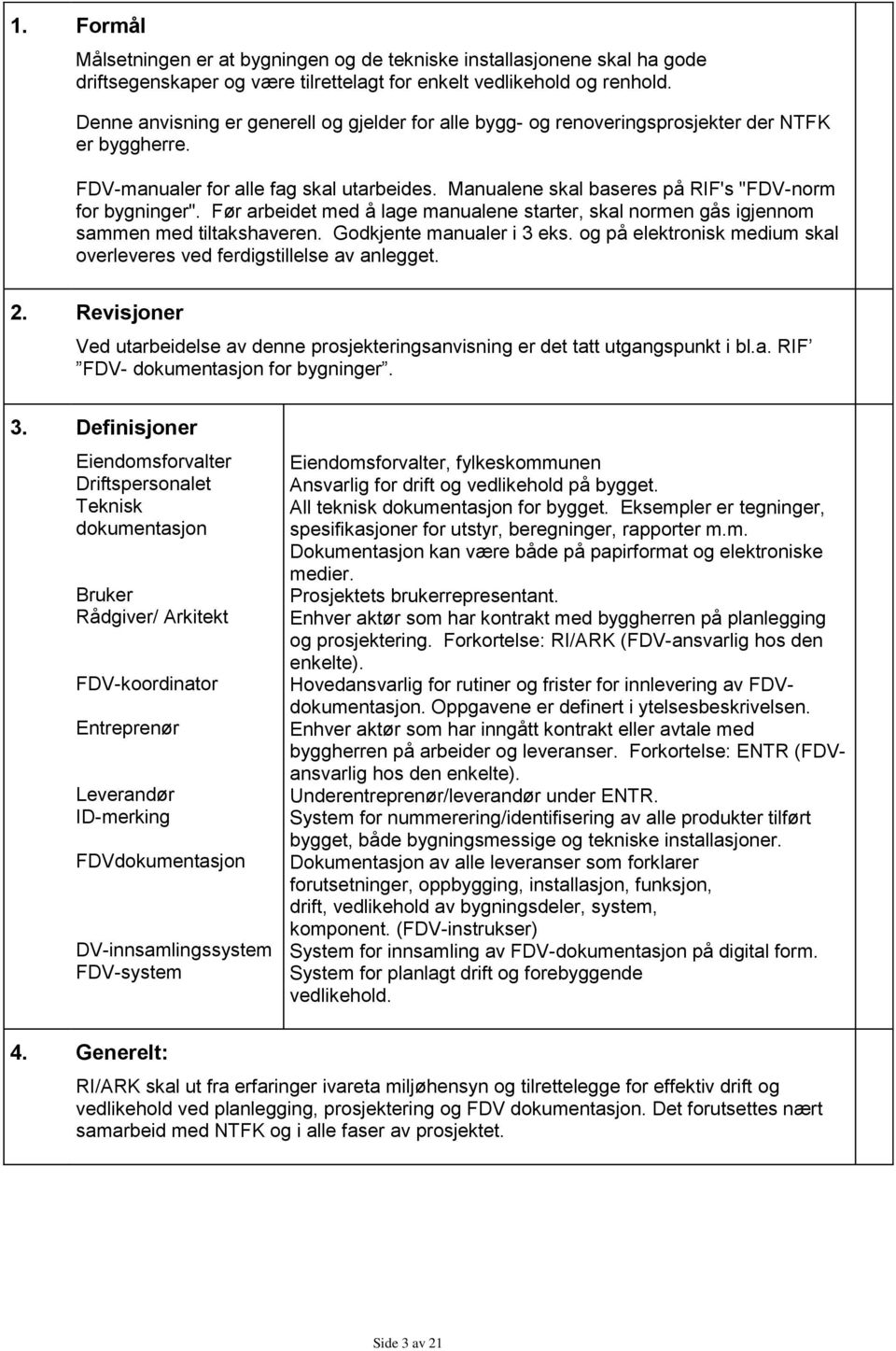 Manualene skal baseres på RIF's "FDV-norm for bygninger". Før arbeidet med å lage manualene starter, skal normen gås igjennom sammen med tiltakshaveren. Godkjente manualer i 3 eks.