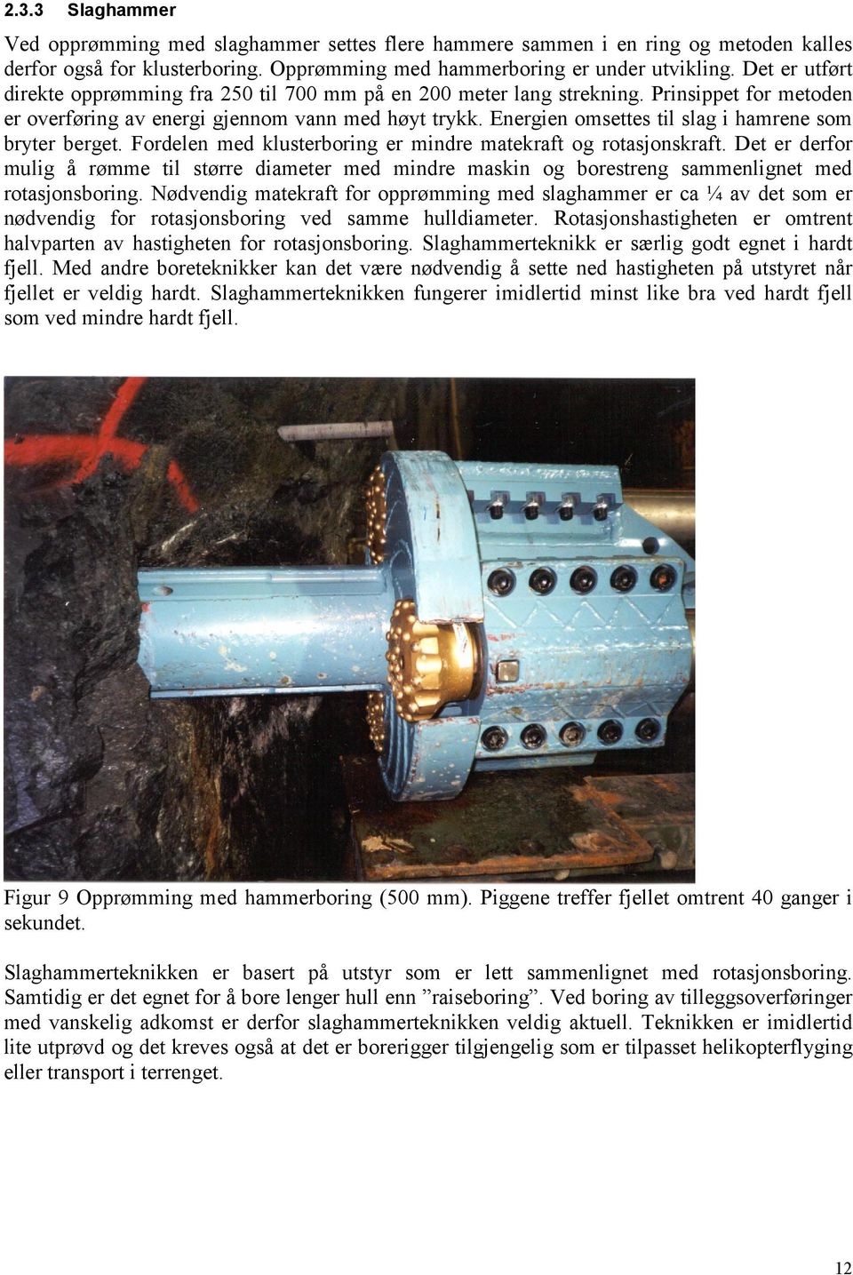 Energien omsettes til slag i hamrene som bryter berget. Fordelen med klusterboring er mindre matekraft og rotasjonskraft.