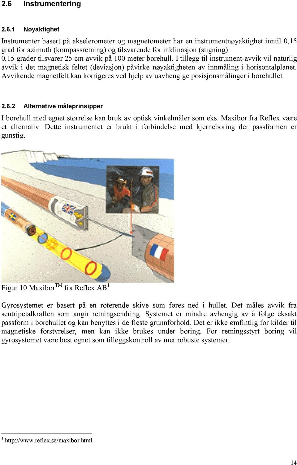 Avvikende magnetfelt kan korrigeres ved hjelp av uavhengige posisjonsmålinger i borehullet. 2.6.2 Alternative måleprinsipper I borehull med egnet størrelse kan bruk av optisk vinkelmåler som eks.