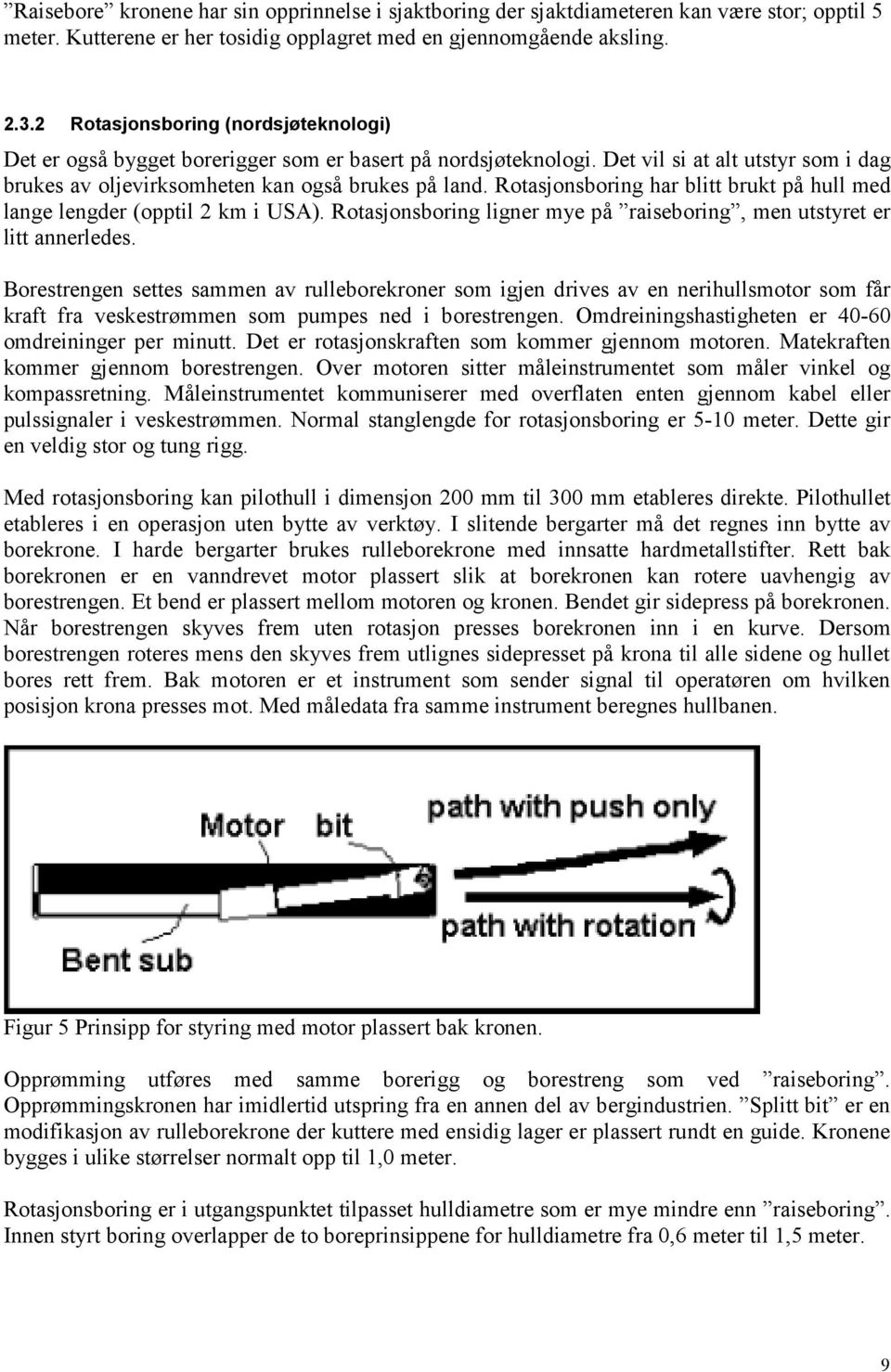 Rotasjonsboring har blitt brukt på hull med lange lengder (opptil 2 km i USA). Rotasjonsboring ligner mye på raiseboring, men utstyret er litt annerledes.