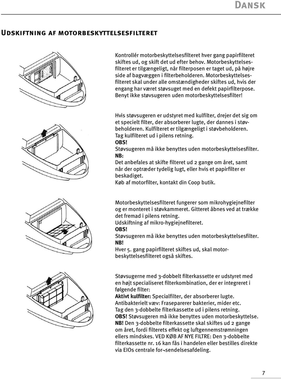 Motorbeskyttelsesfilteret skal under alle omstændigheder skiftes ud, hvis der engang har været støvsuget med en defekt papirfilterpose. Benyt ikke støvsugeren uden motorbeskyttelsesfilter!