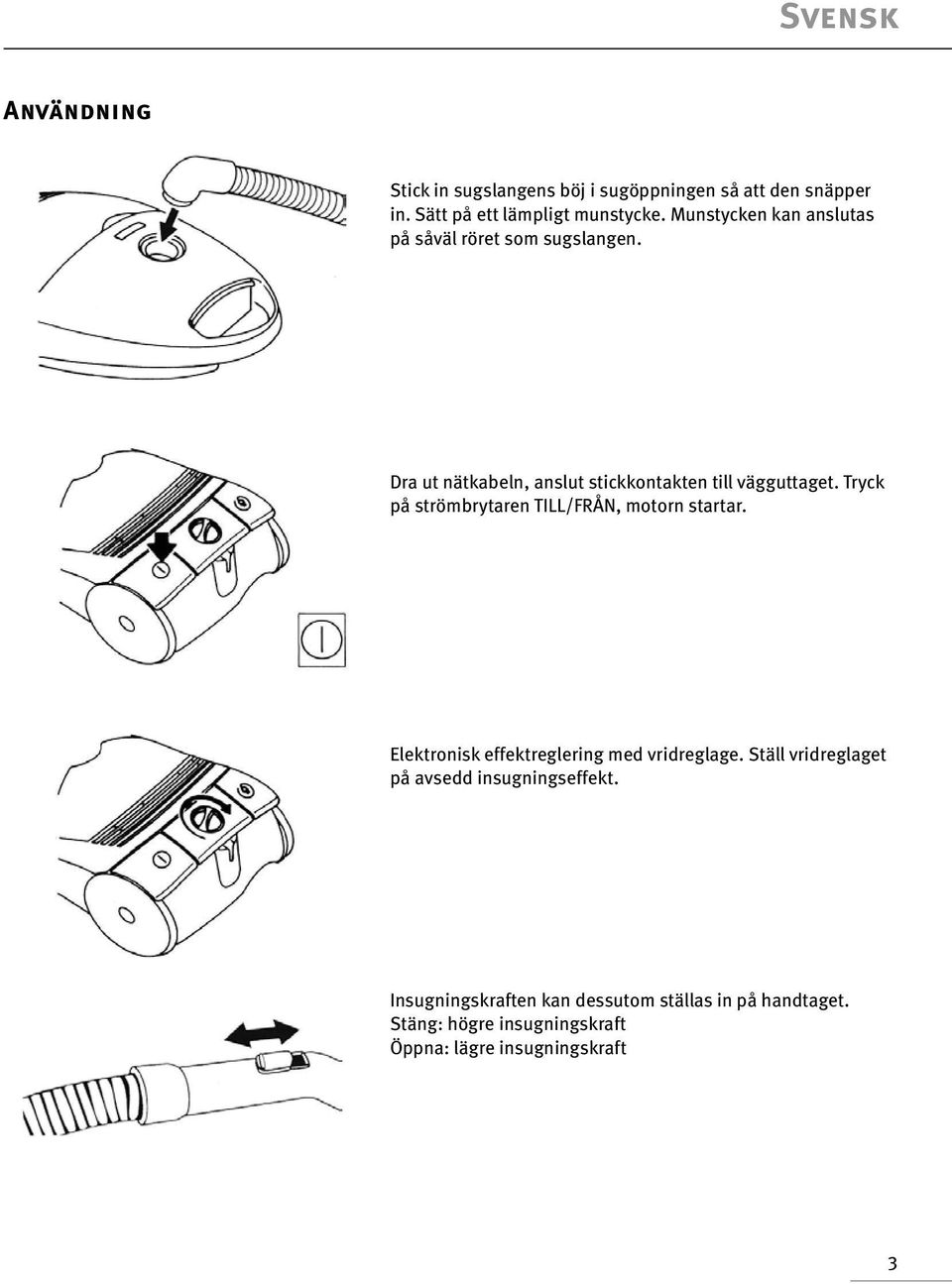 Tryck på strömbrytaren TILL/FRÅN, motorn startar. Elektronisk effektreglering med vridreglage.