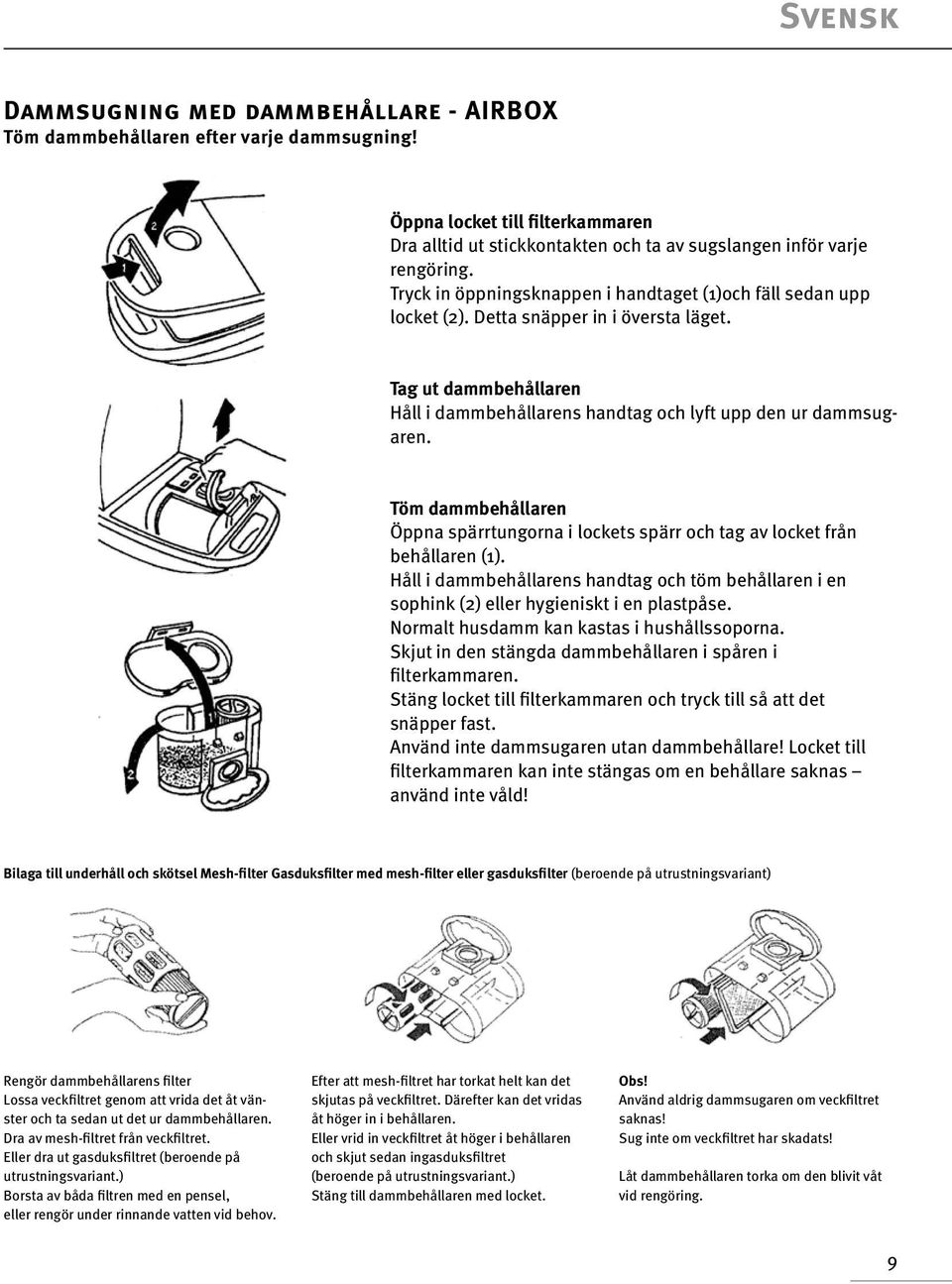 Töm dammbehållaren Öppna spärrtungorna i lockets spärr och tag av locket från behållaren (1). Håll i dammbehållarens handtag och töm behållaren i en sophink (2) eller hygieniskt i en plastpåse.