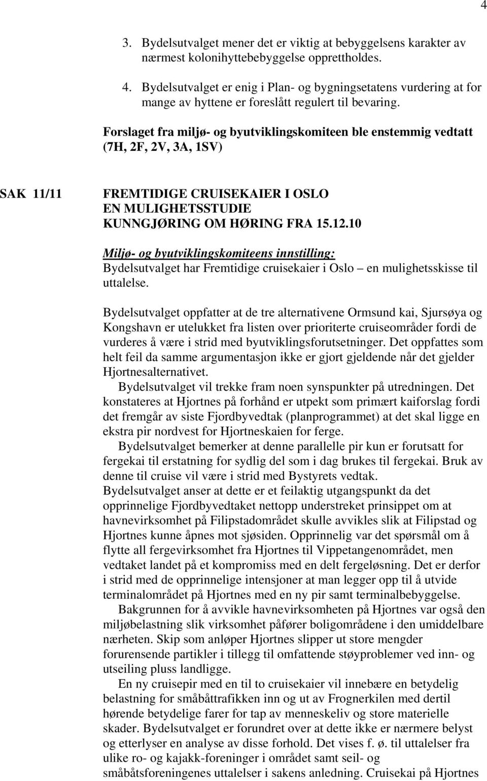 Forslaget fra miljø- og byutviklingskomiteen ble enstemmig vedtatt (7H, 2F, 2V, 3A, 1SV) SAK 11/11 FREMTIDIGE CRUISEKAIER I OSLO EN MULIGHETSSTUDIE KUNNGJØRING OM HØRING FRA 15.12.