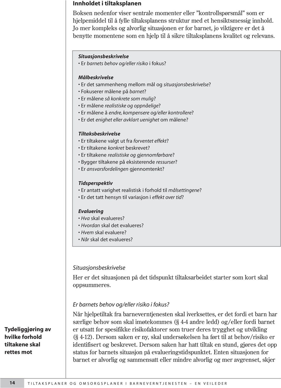 Situasjonsbeskrivelse Er barnets behov og/eller risiko i fokus? Målbeskrivelse Er det sammenheng mellom mål og situasjonsbeskrivelse? Fokuserer målene på barnet? Er målene så konkrete som mulig?