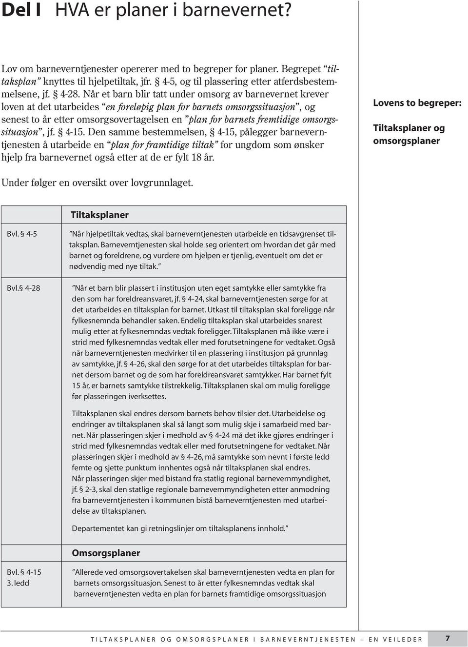 Når et barn blir tatt under omsorg av barnevernet krever loven at det utarbeides en foreløpig plan for barnets omsorgssituasjon, og senest to år etter omsorgsovertagelsen en plan for barnets