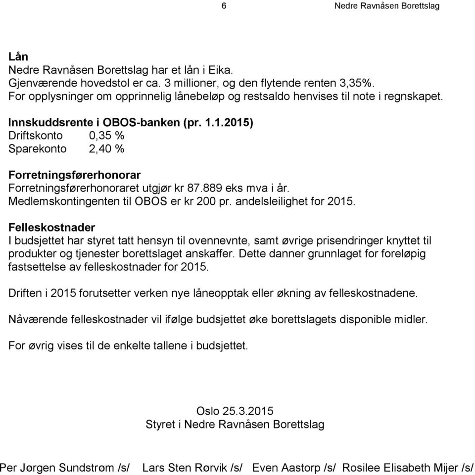 1.2015) Driftskonto 0,35 % Sparekonto 2,40 % Forretningsførerhonorar Forretningsførerhonoraret utgjør kr 87.889 eks mva i år. Medlemskontingenten til OBOS er kr 200 pr. andelsleilighet for 2015.