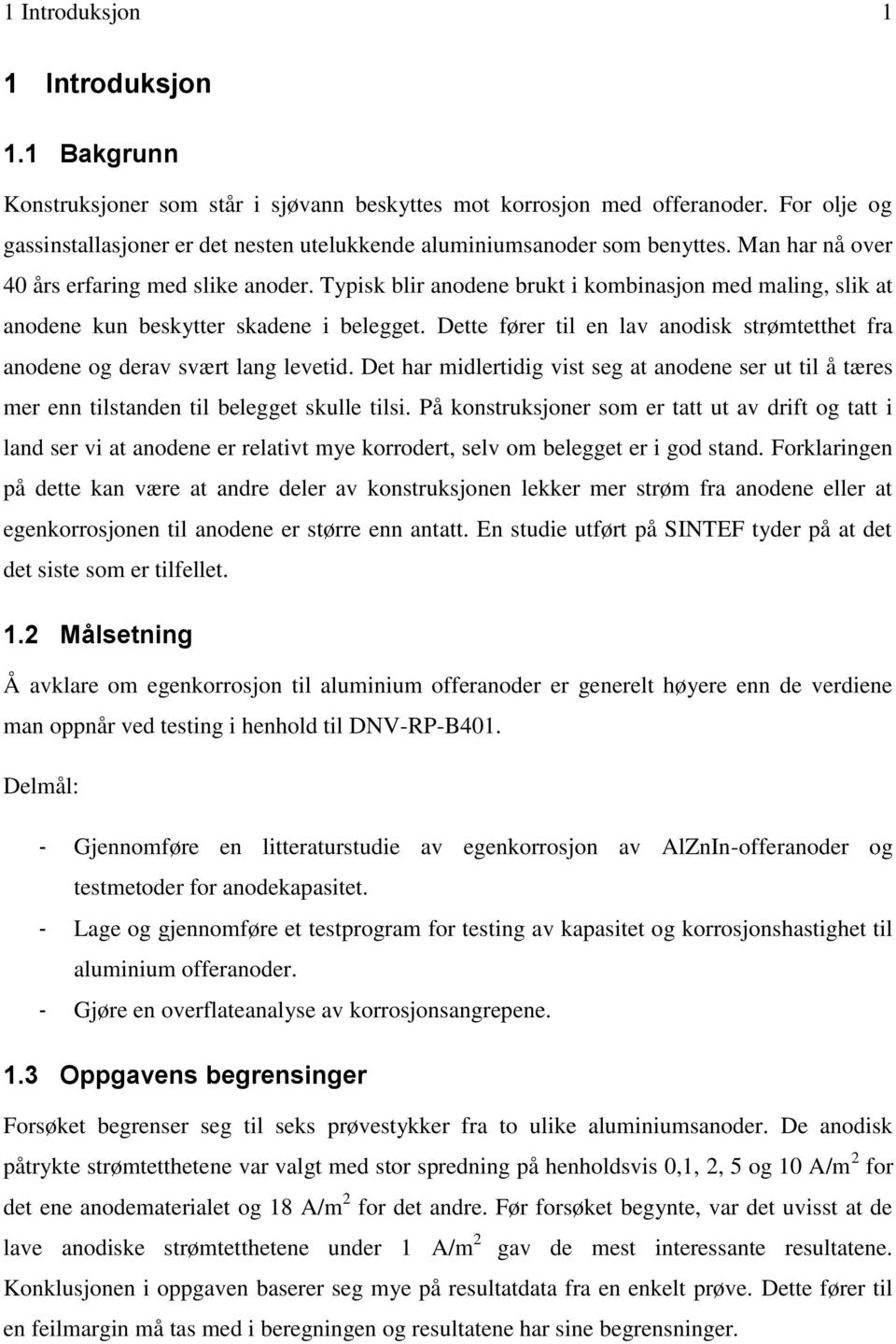 Typisk blir anodene brukt i kombinasjon med maling, slik at anodene kun beskytter skadene i belegget. Dette fører til en lav anodisk strømtetthet fra anodene og derav svært lang levetid.