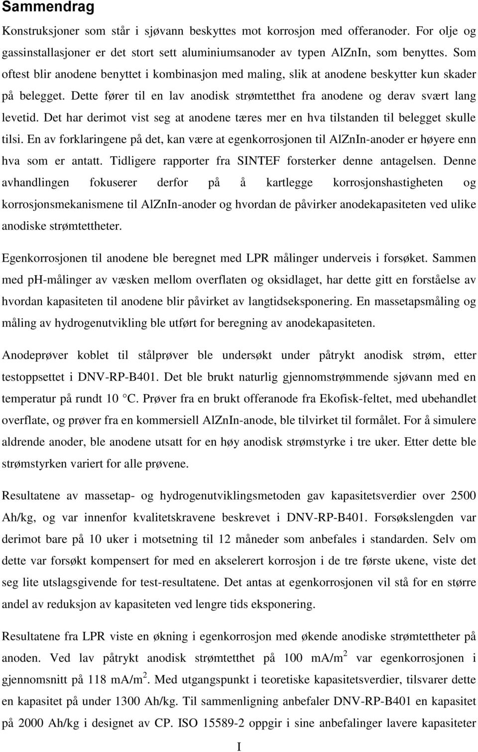 Det har derimot vist seg at anodene tæres mer en hva tilstanden til belegget skulle tilsi. En av forklaringene på det, kan være at egenkorrosjonen til AlZnIn-anoder er høyere enn hva som er antatt.