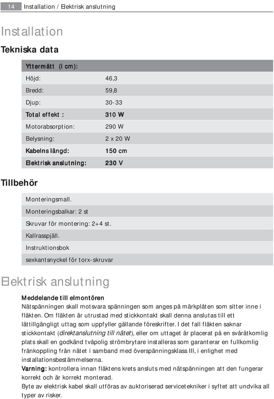 Instruktionsbok sexkantsnyckel för torx-skruvar Elektrisk anslutning 310 0 W 290 W 2 x 20 W 150 cm 230 V Meddelande till elmontören en Nätspänningen skall motsvara spänningen som anges på märkplåten