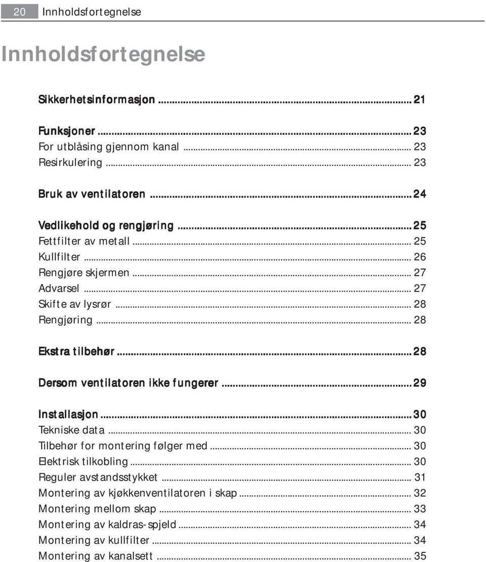 .. 28 Ekstra a tilbehør... 28 Dersom ventilatoren en ikke fungerer er... 29 Installasjon... 30 Tekniske data... 30 Tilbehør for montering følger med... 30 Elektrisk tilkobling.