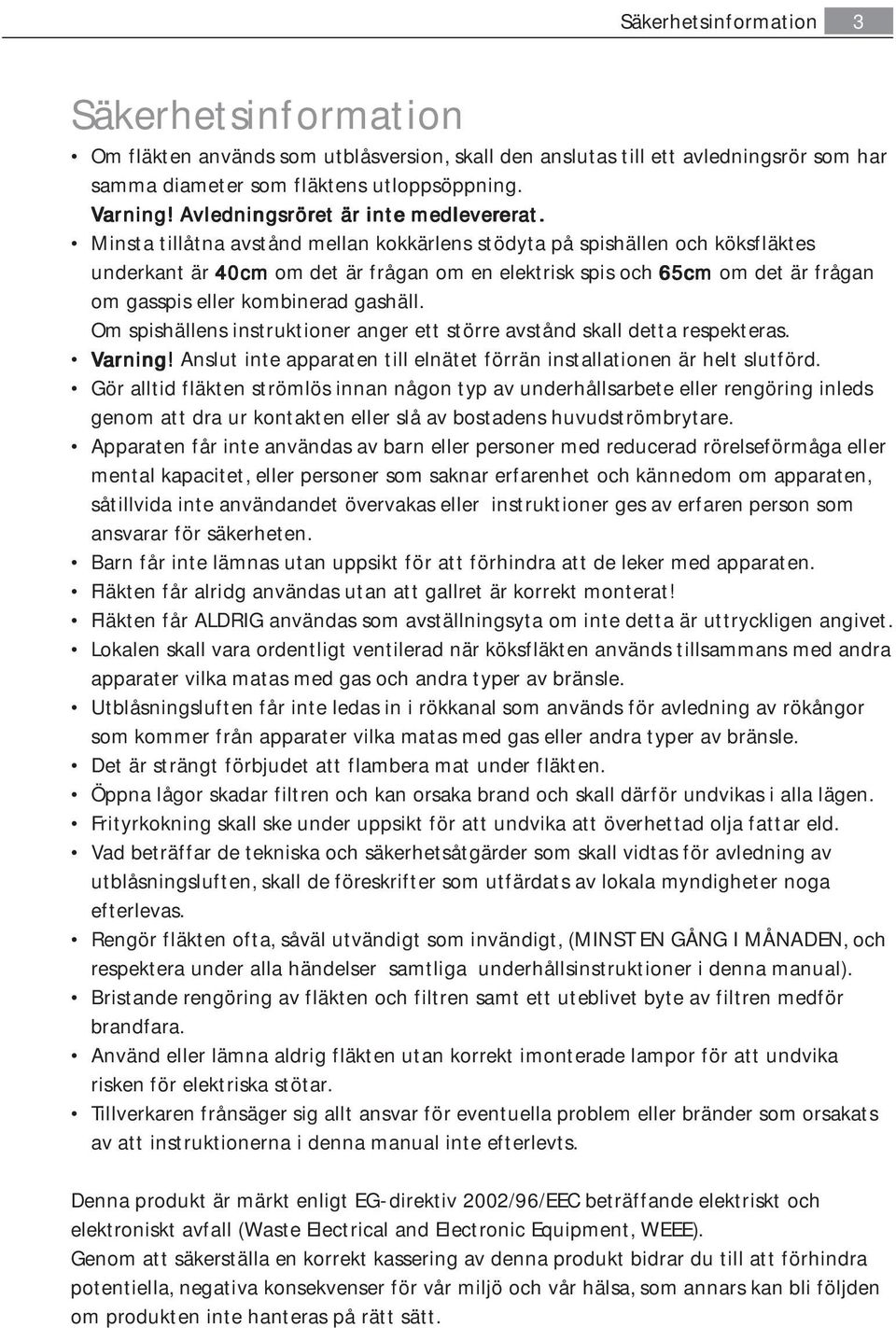 Minsta tillåtna avstånd mellan kokkärlens stödyta på spishällen och köksfläktes underkant är 40cm om det är frågan om en elektrisk spis och 65cm om det är frågan om gasspis eller kombinerad gashäll.