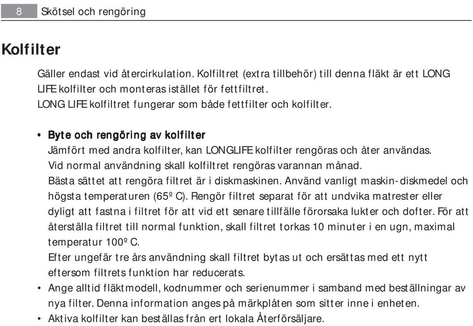 Vid normal användning skall kolfiltret rengöras varannan månad. Bästa sättet att rengöra filtret är i diskmaskinen. Använd vanligt maskin-diskmedel och högsta temperaturen (65º C).