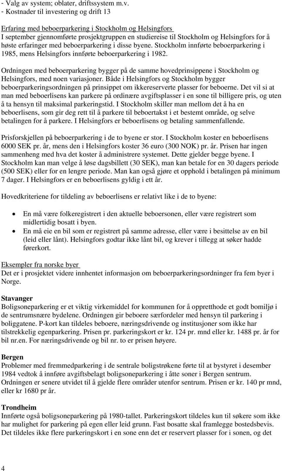 - Kostnader til investering og drift 13 Erfaring med beboerparkering i Stockholm og Helsingfors I september gjennomførte prosjektgruppen en studiereise til Stockholm og Helsingfors for å høste