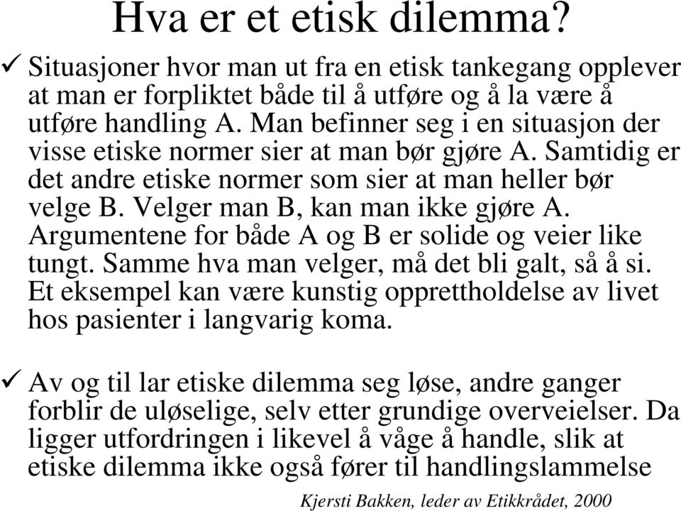 Argumentene for både A og B er solide og veier like tungt. Samme hva man velger, må det bli galt, så å si. Et eksempel kan være kunstig opprettholdelse av livet hos pasienter ilangvarig koma.