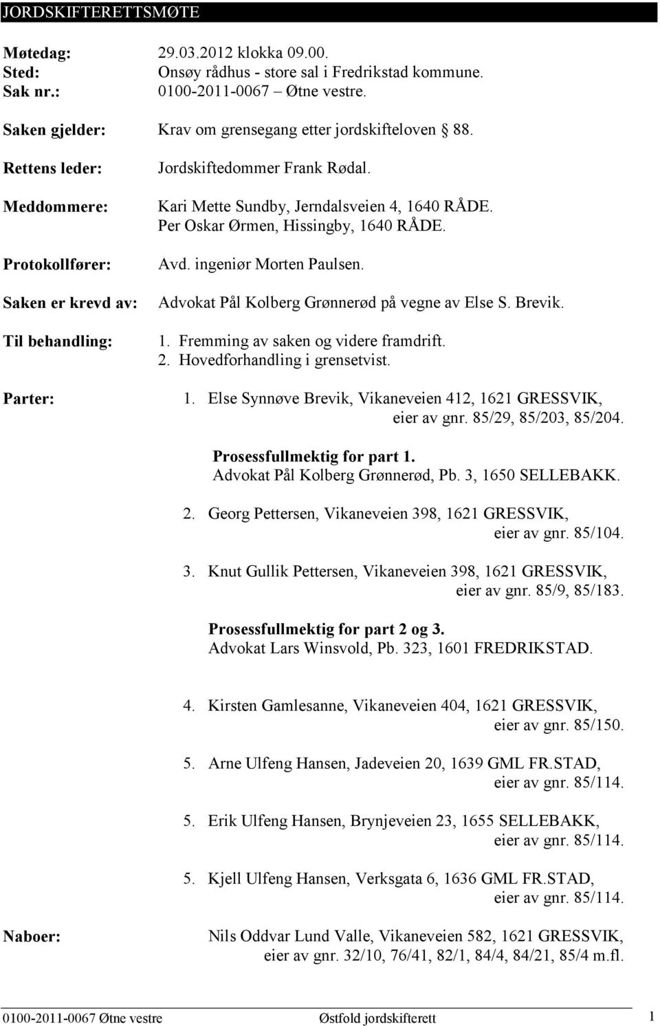 Kari Mette Sundby, Jerndalsveien 4, 1640 RÅDE. Per Oskar Ørmen, Hissingby, 1640 RÅDE. Avd. ingeniør Morten Paulsen. Advokat Pål Kolberg Grønnerød på vegne av Else S. Brevik. 1. Fremming av saken og videre framdrift.