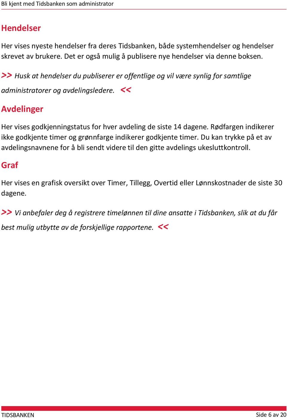 Rødfargen indikerer ikke godkjente timer og grønnfarge indikerer godkjente timer. Du kan trykke på et av avdelingsnavnene for å bli sendt videre til den gitte avdelings ukesluttkontroll.