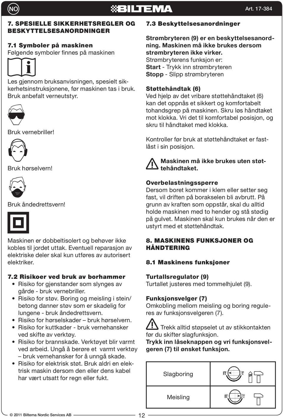 Bruk hørselvern! Bruk åndedrettsvern! Maskinen er dobbeltisolert og behøver ikke kobles til jordet uttak. Eventuell reparasjon av elektriske deler skal kun utføres av autorisert elektriker. 7.