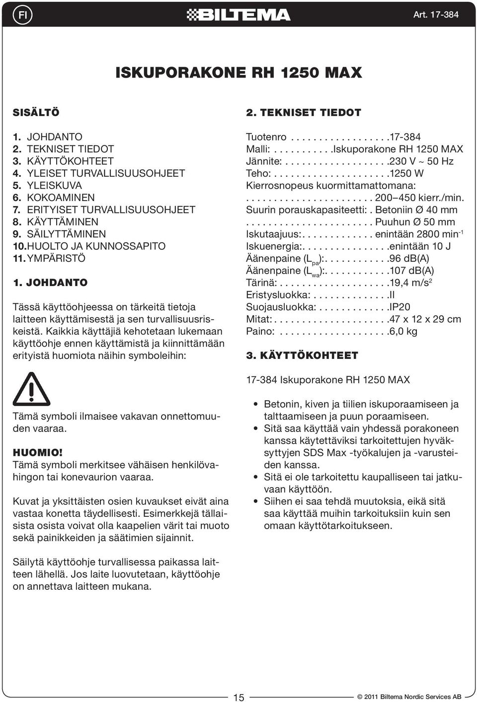 Kaikkia käyttäjiä kehotetaan lukemaan käyttöohje ennen käyttämistä ja kiinnittämään erityistä huomiota näihin symboleihin: 2. TEKNISET TIEDOT Tuotenro..................17-384 Malli:.