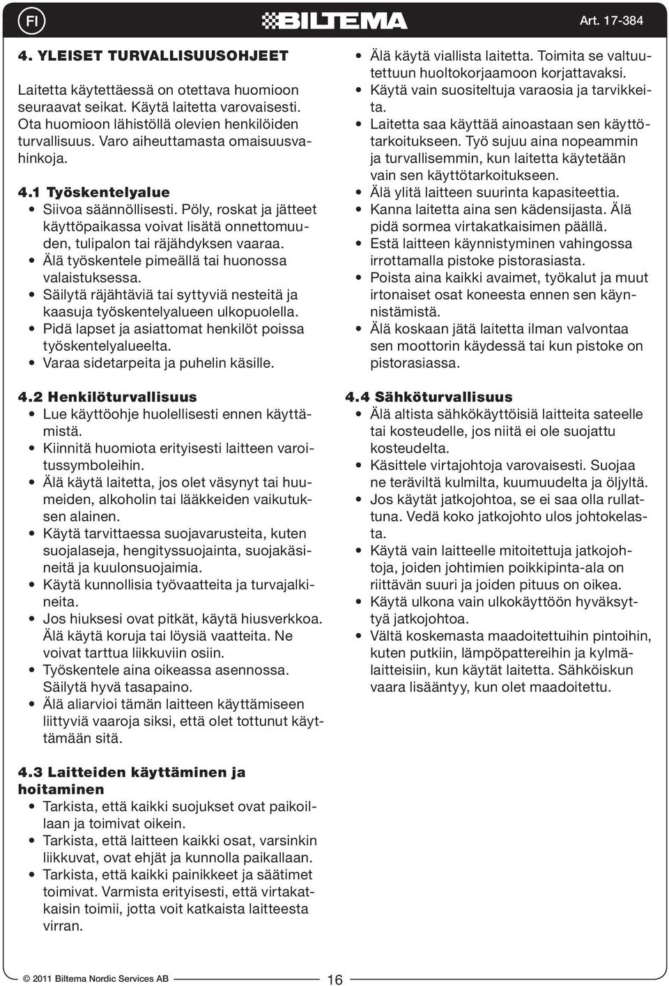 Älä työskentele pimeällä tai huonossa valaistuksessa. Säilytä räjähtäviä tai syttyviä nesteitä ja kaasuja työskentelyalueen ulkopuolella. Pidä lapset ja asiattomat henkilöt poissa työskentelyalueelta.