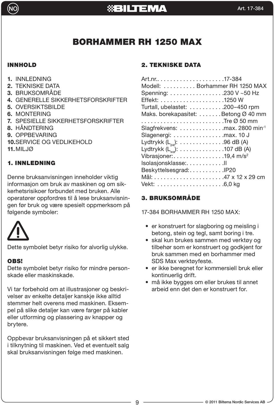 Alle operatører oppfordres til å lese bruksanvisningen før bruk og være spesielt oppmerksom på følgende symboler: Dette symbolet betyr risiko for alvorlig ulykke. OBS!