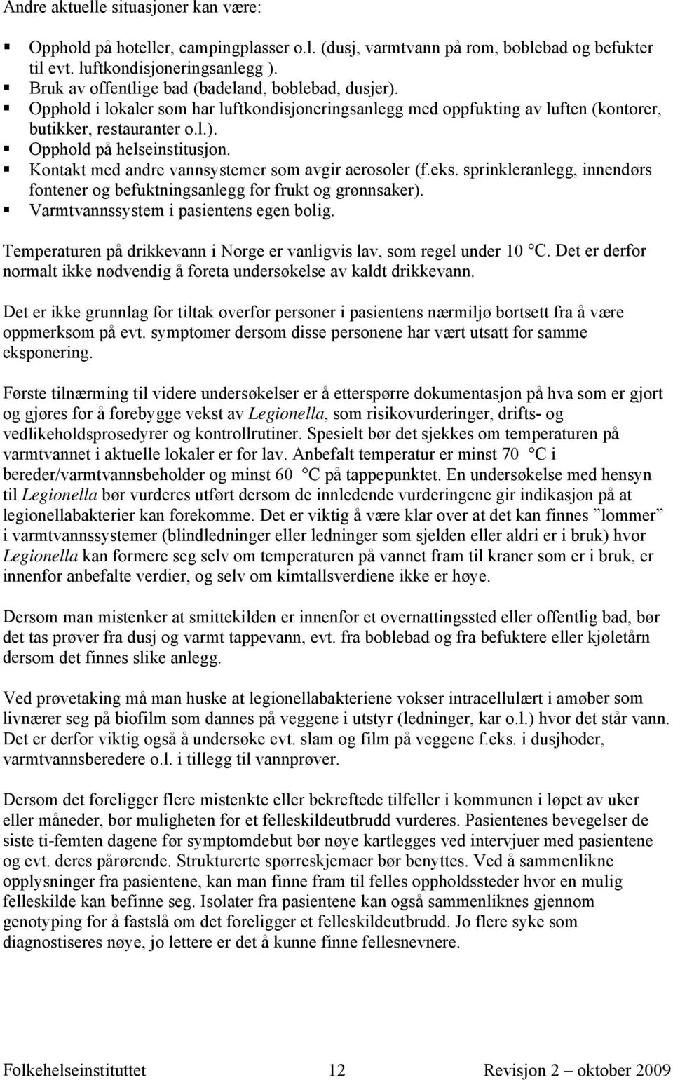 Kontakt med andre vannsystemer som avgir aerosoler (f.eks. sprinkleranlegg, innendørs fontener og befuktningsanlegg for frukt og grønnsaker). Varmtvannssystem i pasientens egen bolig.