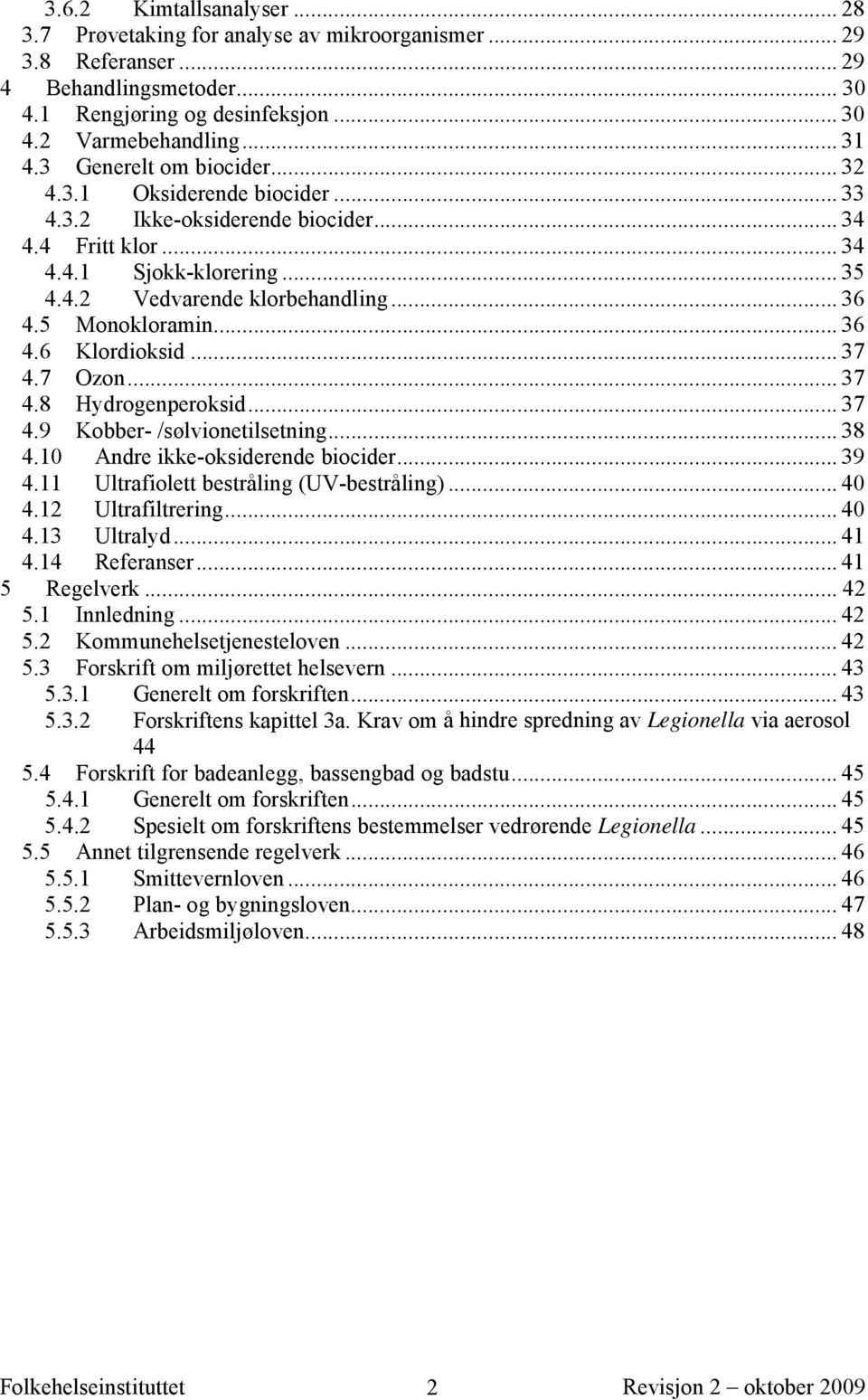 5 Monokloramin... 36 4.6 Klordioksid... 37 4.7 Ozon... 37 4. 8 Hydrogenperoksid... 37 4. 9 Kobber- /sølvionetilsetning... 38 4. 10 Andre ikke-oksiderende biocider... 39 4.