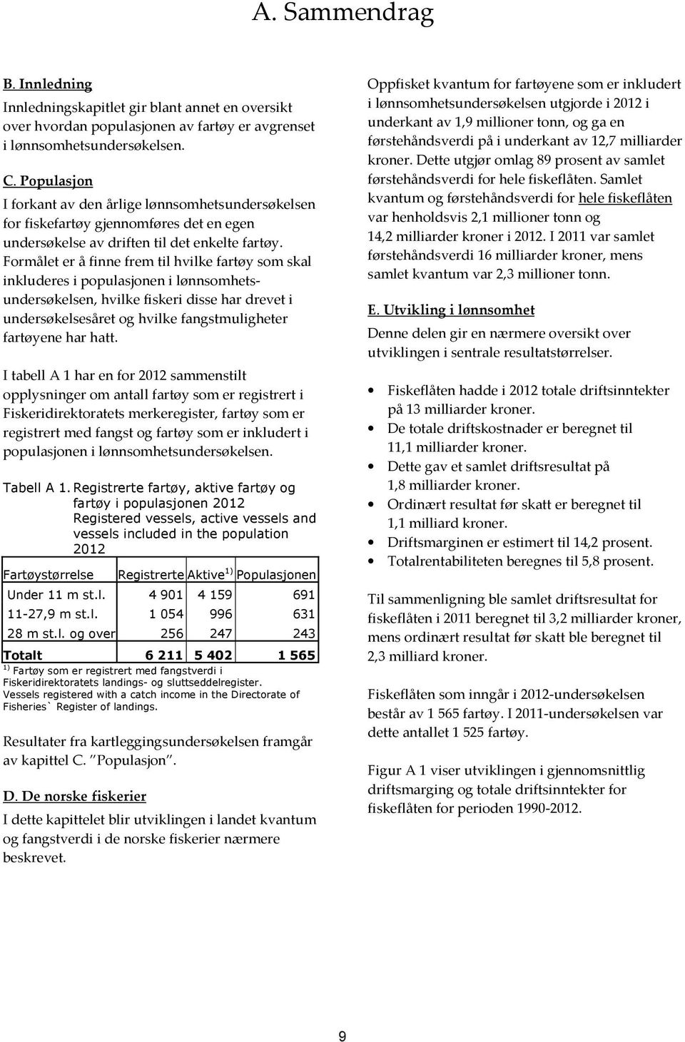 Formålet er å finne frem til hvilke fartøy som skal inkluderes i populasjonen i lønnsomhetsundersøkelsen, hvilke fiskeri disse har drevet i undersøkelsesåret og hvilke fangstmuligheter fartøyene har