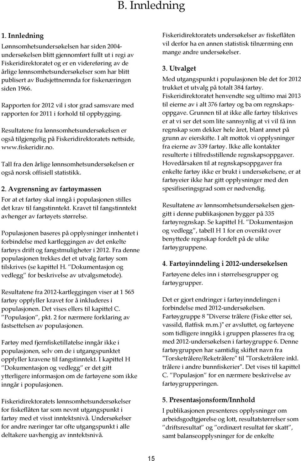 publisert av Budsjettnemnda for fiskenæringen siden 1966. Rapporten for 2012 vil i stor grad samsvare med rapporten for 2011 i forhold til oppbygging.