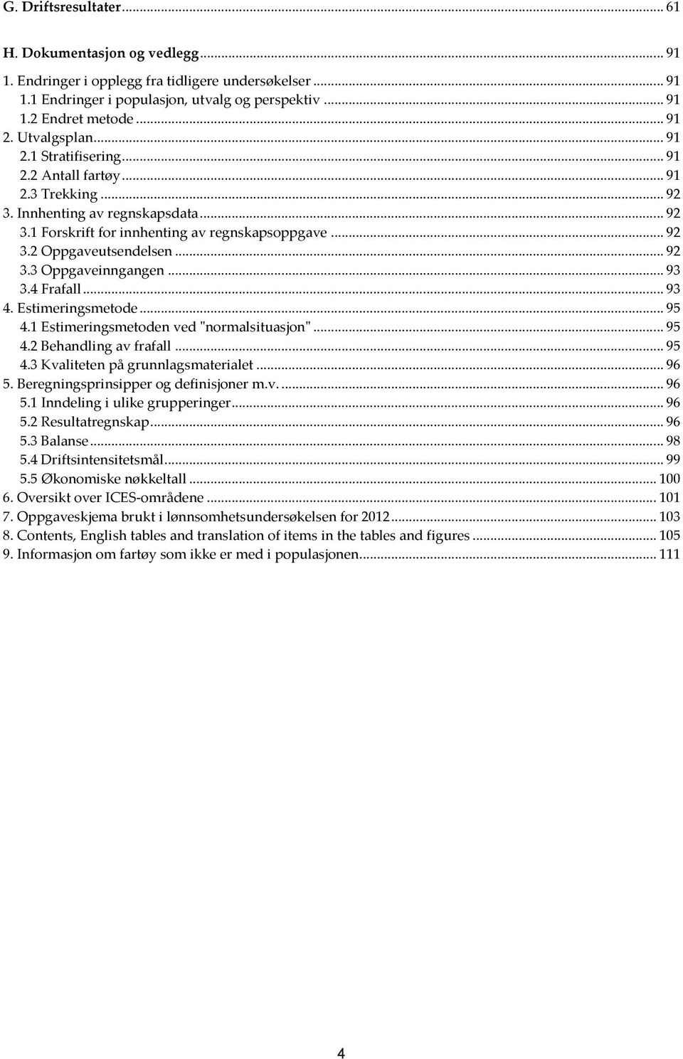 .. 92 3.3 Oppgaveinngangen... 93 3.4 Frafall... 93 4. Estimeringsmetode... 95 4.1 Estimeringsmetoden ved "normalsituasjon"... 95 4.2 Behandling av frafall... 95 4.3 Kvaliteten på grunnlagsmaterialet.