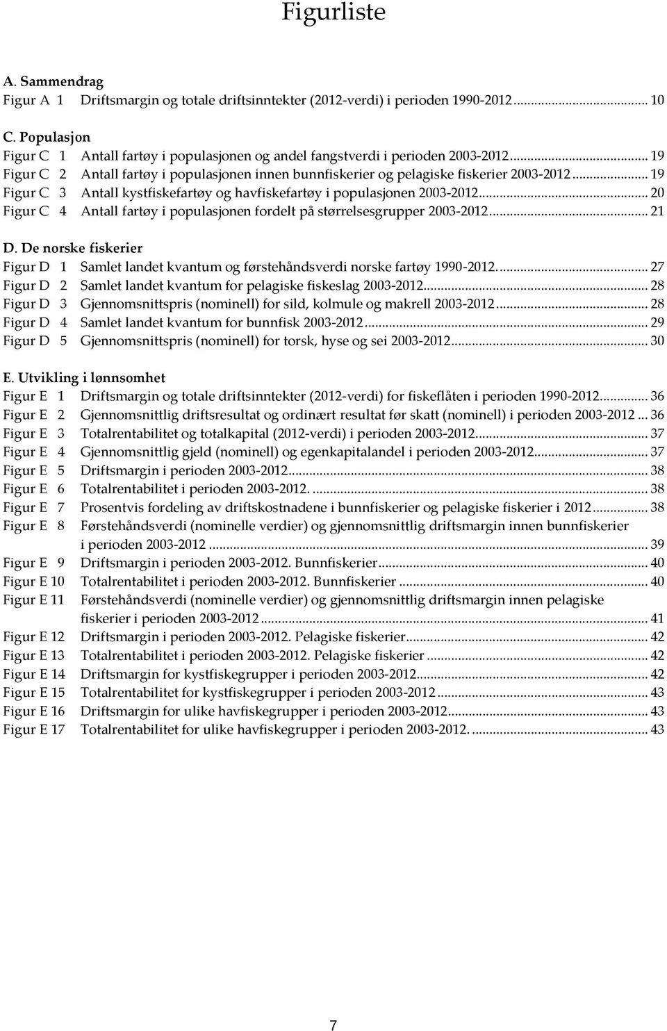 .. 19 Figur C 3 Antall kystfiskefartøy og havfiskefartøy i populasjonen 2003-2012... 20 Figur C 4 Antall fartøy i populasjonen fordelt på størrelsesgrupper 2003-2012... 21 D.